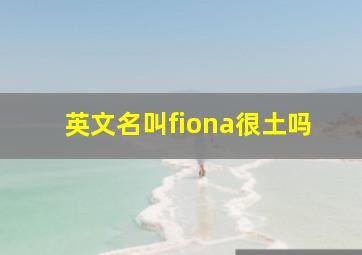 英文名叫fiona很土吗