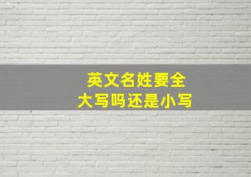 英文名姓要全大写吗还是小写