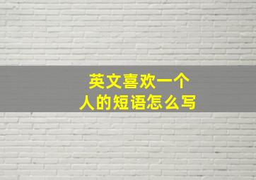 英文喜欢一个人的短语怎么写