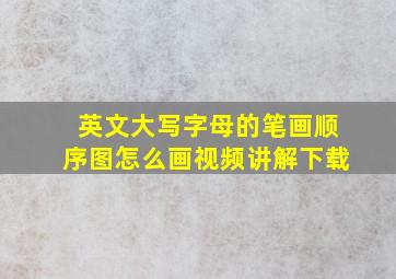 英文大写字母的笔画顺序图怎么画视频讲解下载