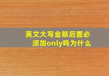 英文大写金额后面必须加only吗为什么