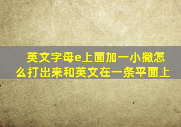 英文字母e上面加一小撇怎么打出来和英文在一条平面上