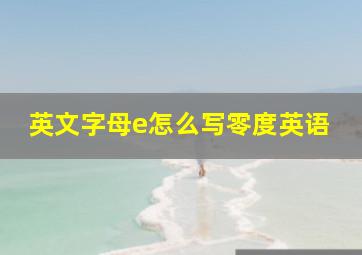 英文字母e怎么写零度英语