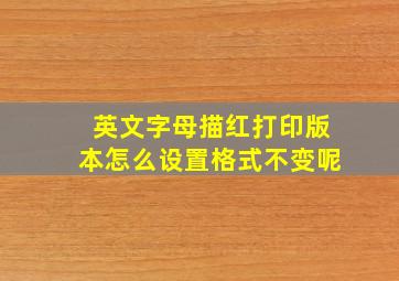 英文字母描红打印版本怎么设置格式不变呢