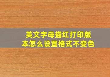 英文字母描红打印版本怎么设置格式不变色