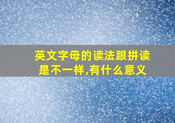 英文字母的读法跟拼读是不一样,有什么意义