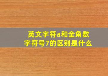 英文字符a和全角数字符号7的区别是什么