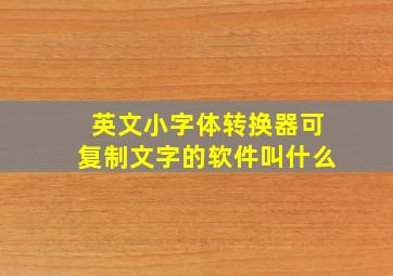 英文小字体转换器可复制文字的软件叫什么