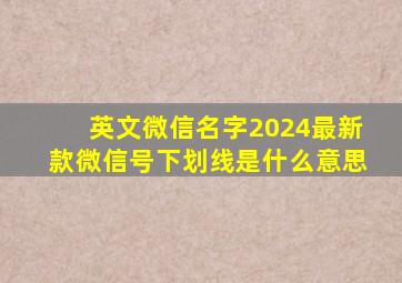 英文微信名字2024最新款微信号下划线是什么意思