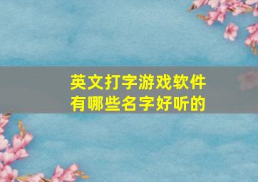 英文打字游戏软件有哪些名字好听的