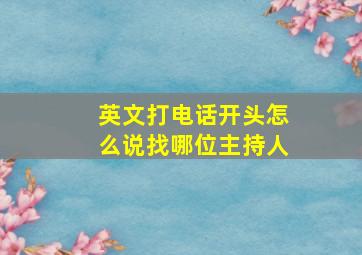 英文打电话开头怎么说找哪位主持人