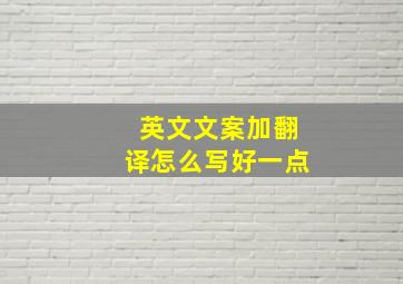 英文文案加翻译怎么写好一点