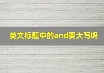 英文标题中的and要大写吗