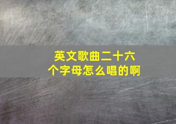 英文歌曲二十六个字母怎么唱的啊