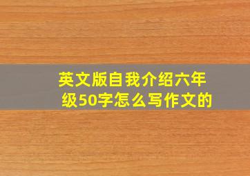 英文版自我介绍六年级50字怎么写作文的