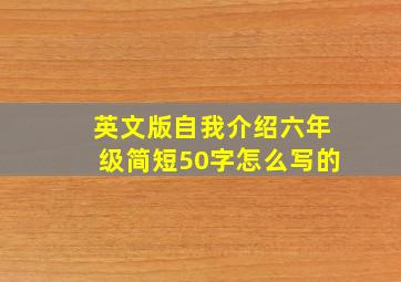 英文版自我介绍六年级简短50字怎么写的