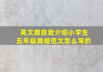 英文版自我介绍小学生五年级简短范文怎么写的