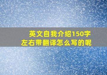 英文自我介绍150字左右带翻译怎么写的呢