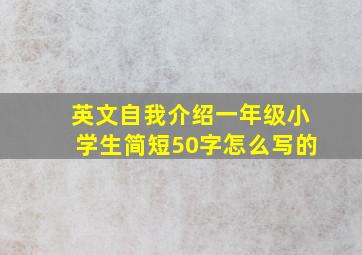 英文自我介绍一年级小学生简短50字怎么写的