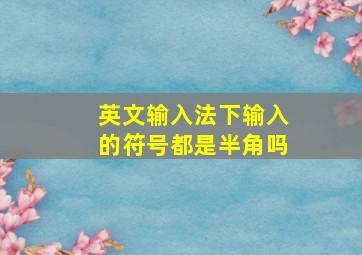 英文输入法下输入的符号都是半角吗