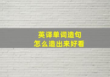 英译单词造句怎么造出来好看