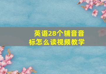 英语28个辅音音标怎么读视频教学