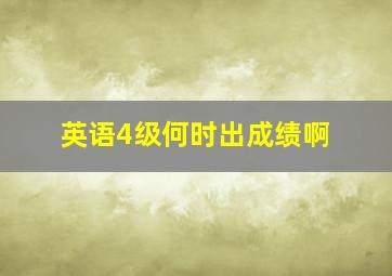 英语4级何时出成绩啊