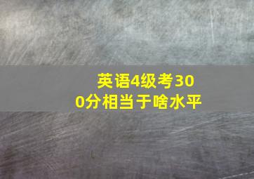 英语4级考300分相当于啥水平