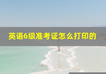 英语6级准考证怎么打印的