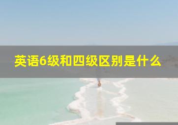 英语6级和四级区别是什么