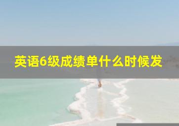 英语6级成绩单什么时候发