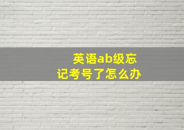 英语ab级忘记考号了怎么办