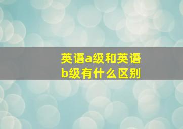 英语a级和英语b级有什么区别