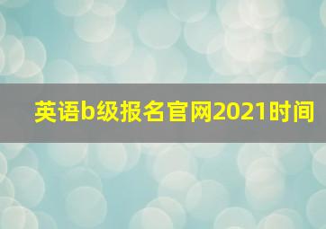 英语b级报名官网2021时间