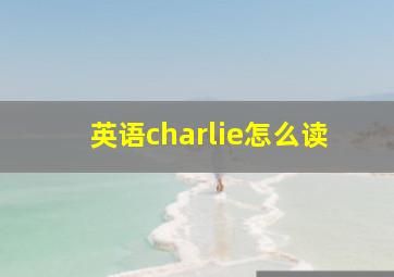 英语charlie怎么读