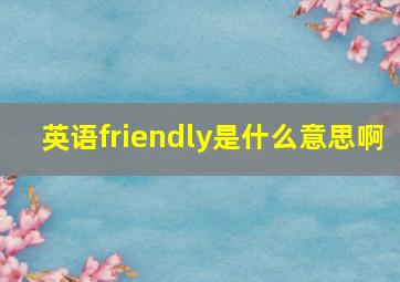 英语friendly是什么意思啊