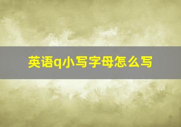 英语q小写字母怎么写