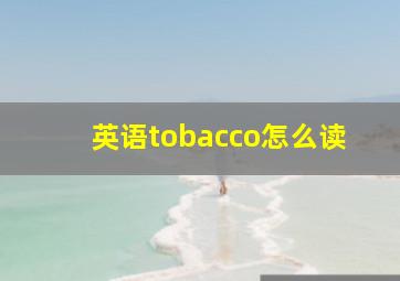 英语tobacco怎么读