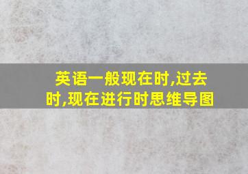 英语一般现在时,过去时,现在进行时思维导图