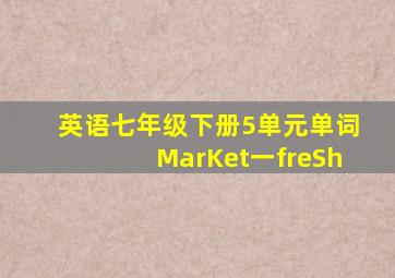 英语七年级下册5单元单词MarKet一freSh