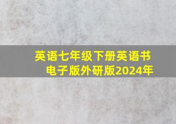 英语七年级下册英语书电子版外研版2024年