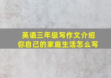 英语三年级写作文介绍你自己的家庭生活怎么写