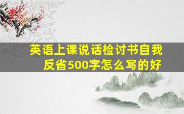 英语上课说话检讨书自我反省500字怎么写的好