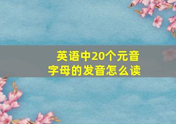 英语中20个元音字母的发音怎么读