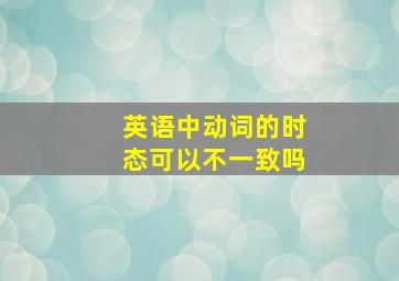 英语中动词的时态可以不一致吗