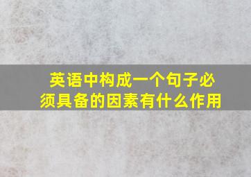 英语中构成一个句子必须具备的因素有什么作用