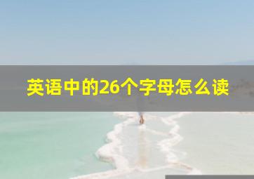 英语中的26个字母怎么读