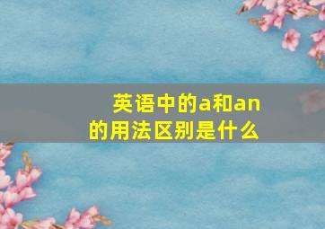 英语中的a和an的用法区别是什么