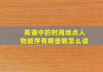 英语中的时间地点人物顺序有哪些呢怎么读