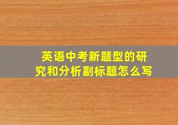 英语中考新题型的研究和分析副标题怎么写